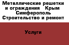  Металлические решетки и ограждения - Крым, Симферополь Строительство и ремонт » Услуги   